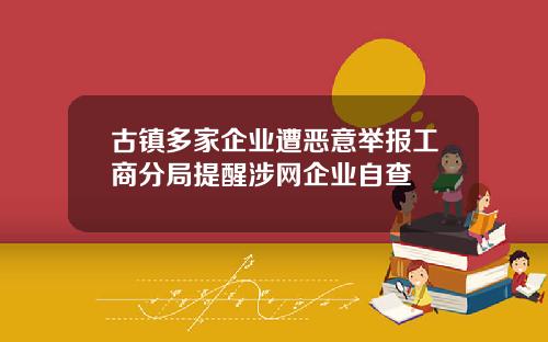 古镇多家企业遭恶意举报工商分局提醒涉网企业自查