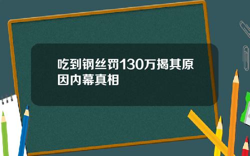 吃到钢丝罚130万揭其原因内幕真相