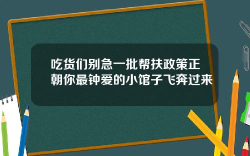 吃货们别急一批帮扶政策正朝你最钟爱的小馆子飞奔过来