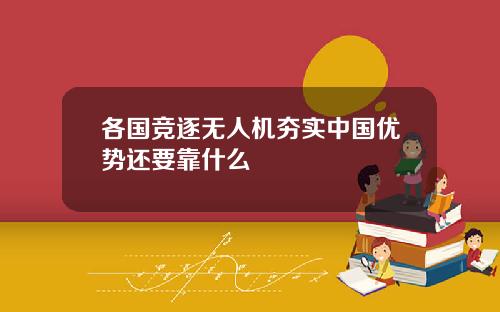 各国竞逐无人机夯实中国优势还要靠什么