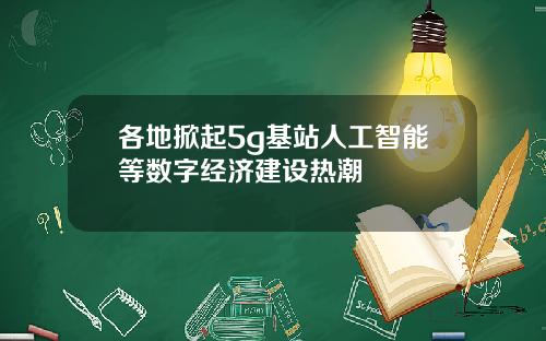 各地掀起5g基站人工智能等数字经济建设热潮