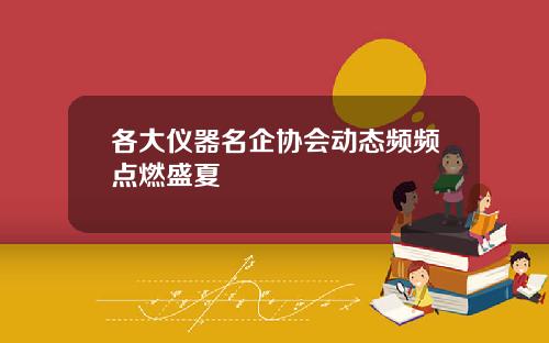 各大仪器名企协会动态频频点燃盛夏