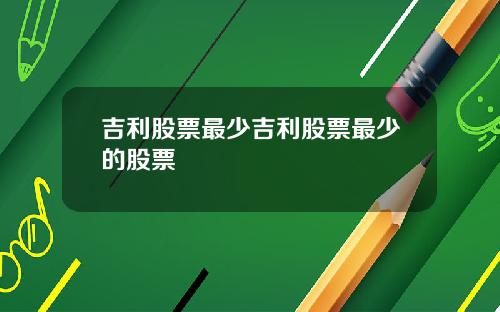 吉利股票最少吉利股票最少的股票