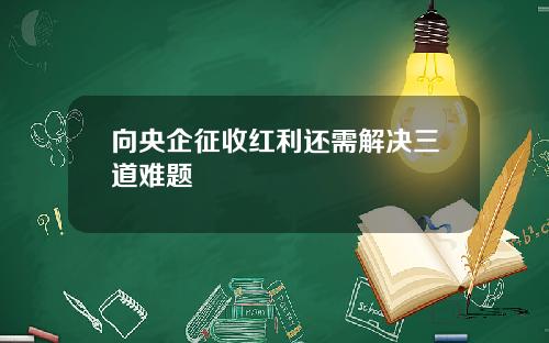 向央企征收红利还需解决三道难题