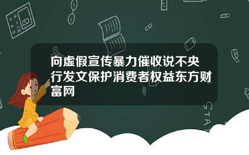 向虚假宣传暴力催收说不央行发文保护消费者权益东方财富网