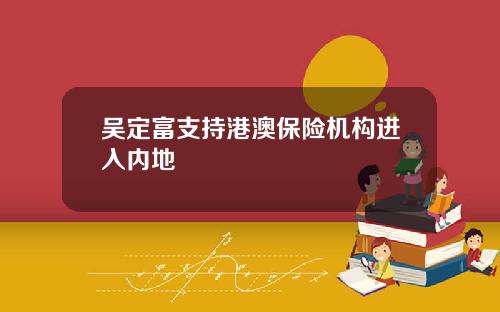 吴定富支持港澳保险机构进入内地