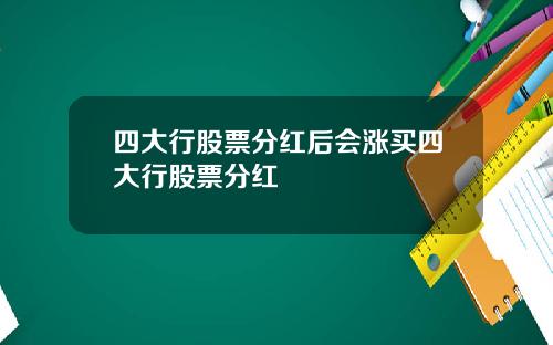 四大行股票分红后会涨买四大行股票分红