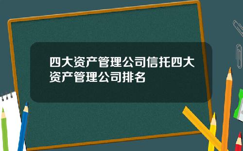 四大资产管理公司信托四大资产管理公司排名