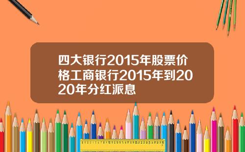 四大银行2015年股票价格工商银行2015年到2020年分红派息