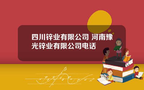 四川锌业有限公司 河南豫光锌业有限公司电话