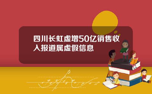 四川长虹虚增50亿销售收入报道属虚假信息