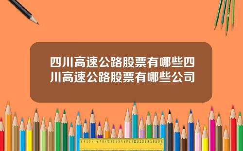 四川高速公路股票有哪些四川高速公路股票有哪些公司