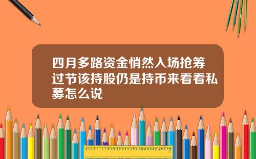四月多路资金悄然入场抢筹过节该持股仍是持币来看看私募怎么说