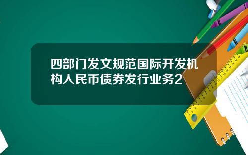 四部门发文规范国际开发机构人民币债券发行业务2