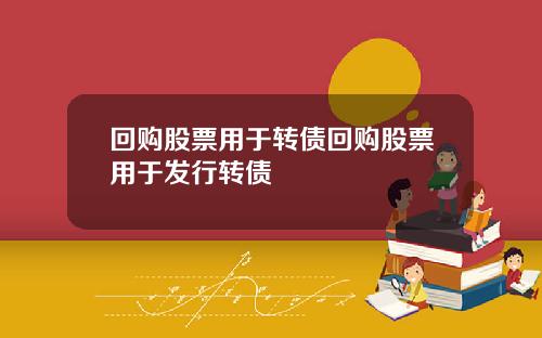 回购股票用于转债回购股票用于发行转债