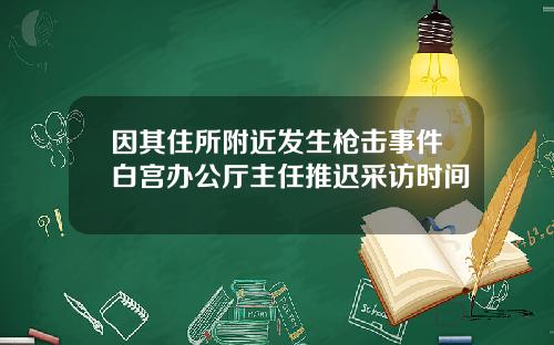 因其住所附近发生枪击事件白宫办公厅主任推迟采访时间