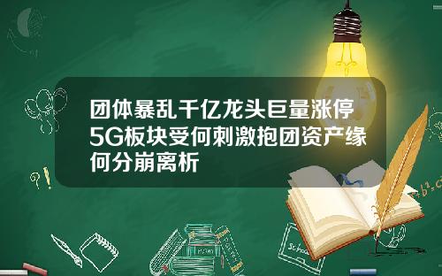 团体暴乱千亿龙头巨量涨停5G板块受何刺激抱团资产缘何分崩离析