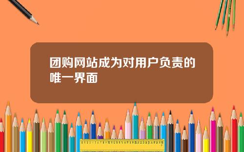 团购网站成为对用户负责的唯一界面