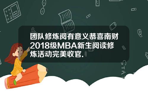 团队修炼阅有意义恭喜南财2018级MBA新生阅读修炼活动完美收官.