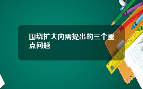 围绕扩大内需提出的三个重点问题
