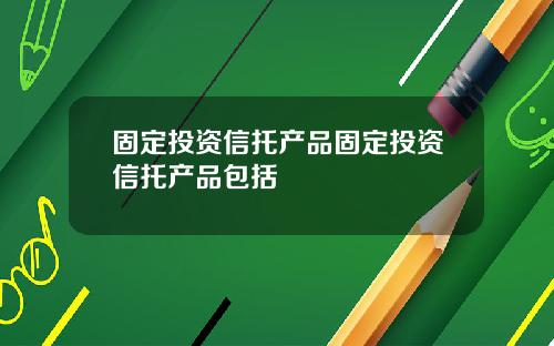 固定投资信托产品固定投资信托产品包括