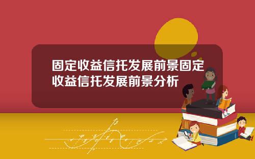 固定收益信托发展前景固定收益信托发展前景分析