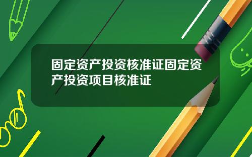 固定资产投资核准证固定资产投资项目核准证