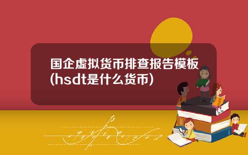 国企虚拟货币排查报告模板(hsdt是什么货币)