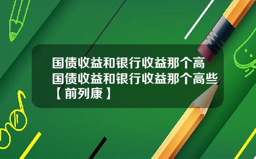 国债收益和银行收益那个高国债收益和银行收益那个高些【前列康】