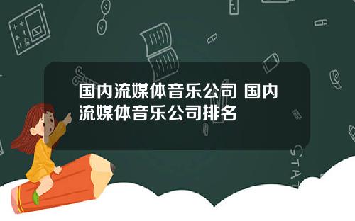 国内流媒体音乐公司 国内流媒体音乐公司排名