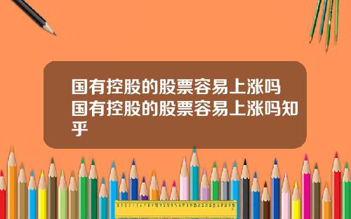 国有控股的股票容易上涨吗国有控股的股票容易上涨吗知乎