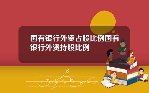 国有银行外资占股比例国有银行外资持股比例
