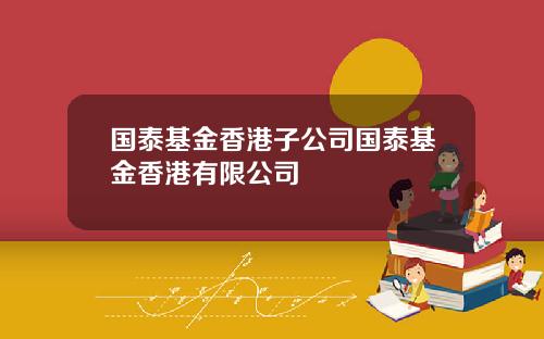 国泰基金香港子公司国泰基金香港有限公司