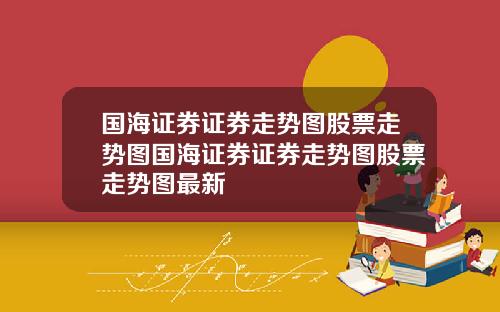 国海证券证券走势图股票走势图国海证券证券走势图股票走势图最新