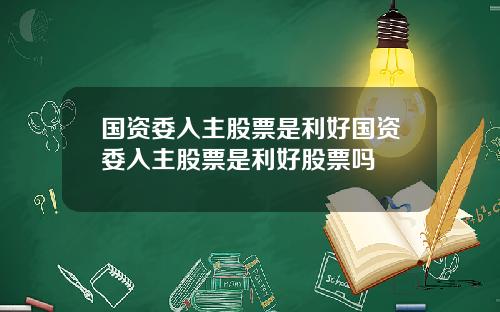 国资委入主股票是利好国资委入主股票是利好股票吗