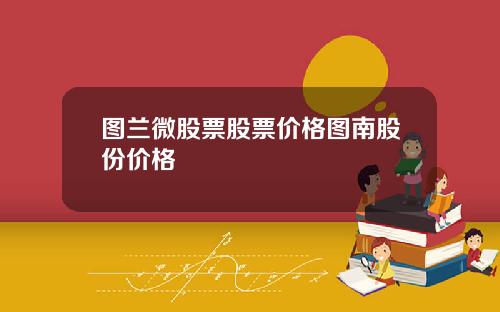 图兰微股票股票价格图南股份价格