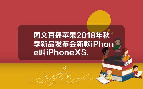 图文直播苹果2018年秋季新品发布会新款iPhone叫iPhoneXS.