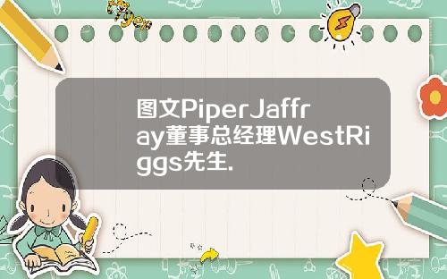 图文PiperJaffray董事总经理WestRiggs先生.