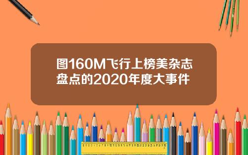 图160M飞行上榜美杂志盘点的2020年度大事件