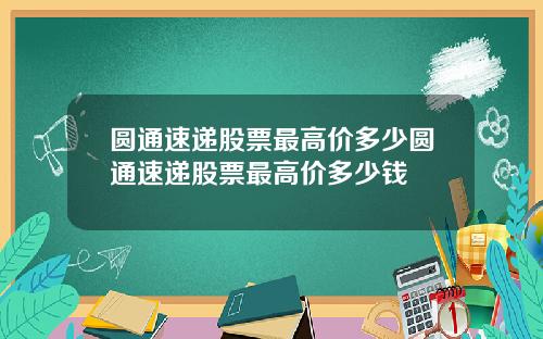 圆通速递股票最高价多少圆通速递股票最高价多少钱