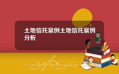 土地信托案例土地信托案例分析