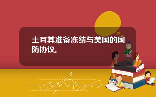 土耳其准备冻结与美国的国防协议.