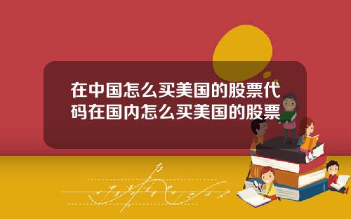 在中国怎么买美国的股票代码在国内怎么买美国的股票