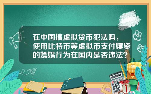 在中国搞虚拟货币犯法吗，使用比特币等虚拟币支付嫖资的嫖娼行为在国内是否违法？