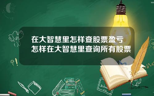 在大智慧里怎样查股票盈亏怎样在大智慧里查询所有股票