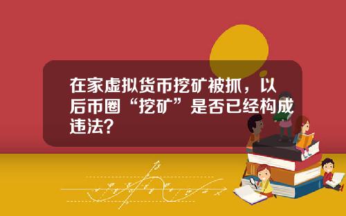 在家虚拟货币挖矿被抓，以后币圈“挖矿”是否已经构成违法？