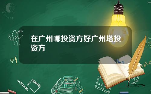 在广州哪投资方好广州塔投资方