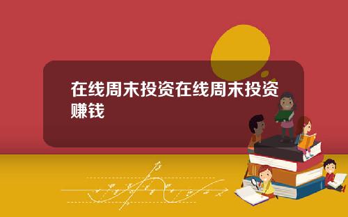 在线周末投资在线周末投资赚钱