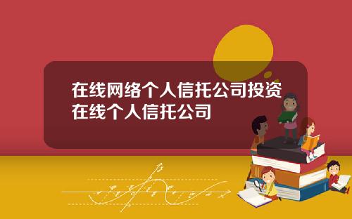 在线网络个人信托公司投资在线个人信托公司