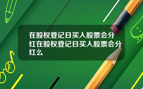 在股权登记日买入股票会分红在股权登记日买入股票会分红么